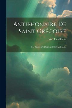 Antiphonaire De Saint Grégoire: Fac-simile Du Manuscrit De Saint-gall... - (S J. )., Louis Lambillotte