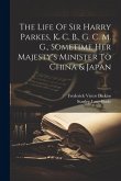 The Life Of Sir Harry Parkes, K. C. B., G. C. M. G., Sometime Her Majesty's Minister To China & Japan