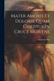 Mater Amoris Et Doloris, Quam Christus In Cruce Moriens