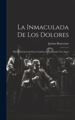 La Inmaculada de los Dolores: Novela escénica en cinco cuadros, considerados tres actos - Benavente, Jacinto