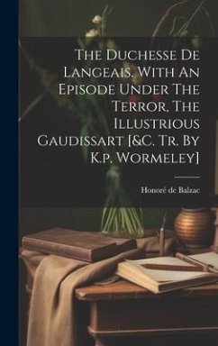 The Duchesse De Langeais. With An Episode Under The Terror, The Illustrious Gaudissart [&c. Tr. By K.p. Wormeley] - Balzac, Honoré de