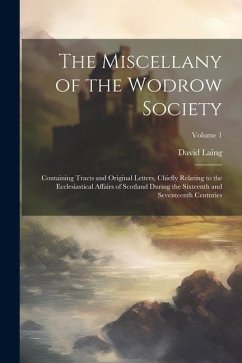 The Miscellany of the Wodrow Society: Containing Tracts and Original Letters, Chiefly Relating to the Ecclesiastical Affairs of Scotland During the Si - Laing, David