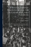 A Winter Journey Through Russia, the Caucasian Alps, and Georgia: Thence Across Mount Zagros by the Pass of Xenophon and the Ten Thousand Greeks, into