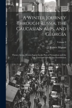 A Winter Journey Through Russia, the Caucasian Alps, and Georgia: Thence Across Mount Zagros by the Pass of Xenophon and the Ten Thousand Greeks, into - Mignan, Robert