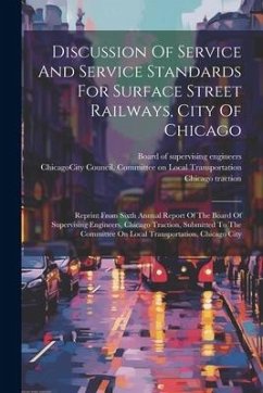 Discussion Of Service And Service Standards For Surface Street Railways, City Of Chicago: Reprint From Sixth Annual Report Of The Board Of Supervising - Traction, Chicago