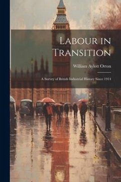 Labour in Transition; a Survey of British Industrial History Since 1914 - Orton, William Aylott