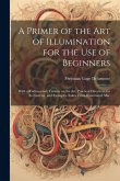 A Primer of the art of Illumination for the use of Beginners: With a Rudimentary Treatise on the art, Practical Directions for its Exercise, and Examp