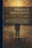 Memoir of Samuel Slater: The Father of American Manufactures: Connected With a History of the Rise and Progress of the Cotton Manufacture in En