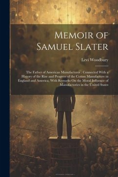 Memoir of Samuel Slater: The Father of American Manufactures: Connected With a History of the Rise and Progress of the Cotton Manufacture in En - Woodbury, Levi