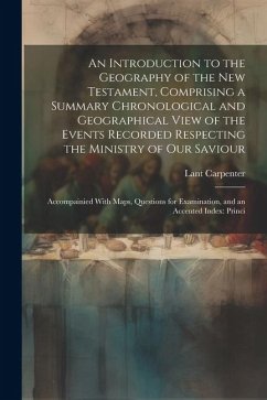 An Introduction to the Geography of the New Testament, Comprising a Summary Chronological and Geographical View of the Events Recorded Respecting the - Carpenter, Lant