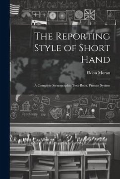 The Reporting Style of Short Hand: A Complete Stenographic Text-Book. Pitman System - Moran, Eldon
