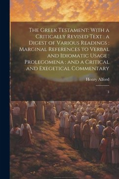 The Greek Testament: With a Critically Revised Text: a Digest of Various Readings: Marginal References to Verbal and Idiomatic Usage: Prole - Alford, Henry