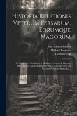 Historia Religionis Veterum Persarum, Eorumque Magorum: Ubi Etiam Nova Abrahami, & Mithrae, & Vestae, & Manetis, &c. Historia, Atque Angelorum Officia