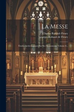 La Messe: Études Archéologiques Sur Ses Monuments, Volume 8... - Fleury, Charles Rohault