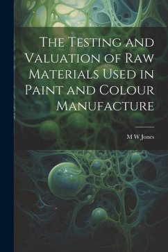 The Testing and Valuation of raw Materials Used in Paint and Colour Manufacture - Jones, M. W.