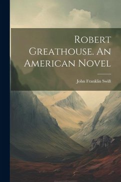 Robert Greathouse. An American Novel - Swift, John Franklin