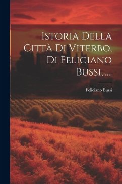 Istoria Della Città Di Viterbo, Di Feliciano Bussi, ..... - Bussi, Feliciano