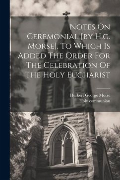 Notes On Ceremonial [by H.g. Morse]. To Which Is Added The Order For The Celebration Of The Holy Eucharist - Morse, Herbert George