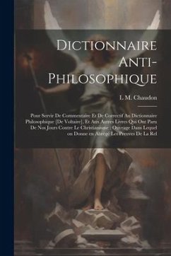 Dictionnaire anti-philosophique: Pour servir de commentaire et de correctif au Dictionnaire philosophique [de Voltaire], et aux autres livres qui ont - Chaudon, L. M.