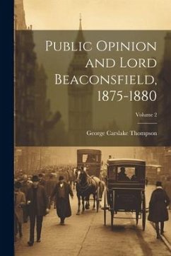 Public Opinion and Lord Beaconsfield, 1875-1880; Volume 2 - Thompson, George Carslake