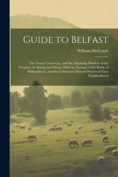 Guide to Belfast: The Giant's Causeway, and the Adjoining Districts of the Counties of Antrim and Down, With an Account of the Battle of - McComb, William