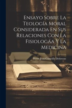 Ensayo Sobre La Teología Moral Considerada En Sus Relaciones Con La Fisiologáa Y La Medicina - Debreyne, Pierre-Jean-Corneille