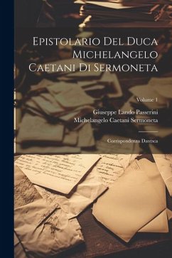 Epistolario Del Duca Michelangelo Caetani Di Sermoneta: Corrispondenza Dantsca; Volume 1 - Passerini, Giuseppe Lando; Sermoneta, Michelangelo Caetani