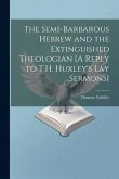 The Semi-Barbarous Hebrew and the Extinguished Theologian [A Reply to T.H. Huxley's Lay Sermons]