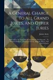A General Charge To All Grand Juries, And Other Juries: With Advice To Those Of Life And Death, Nisi Prius, &c... To Which Is Prefix'd, A Discourse Of