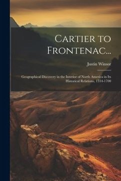 Cartier to Frontenac...: Geographical Discovery in the Interior of North America in Its Historical Relations, 1534-1700 - Winsor, Justin
