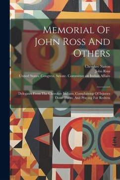 Memorial Of John Ross And Others: Delegates From The Cherokee Indians, Complaining Of Injuries Done Them, And Praying For Redress - Nation, Cherokee; Ross, John