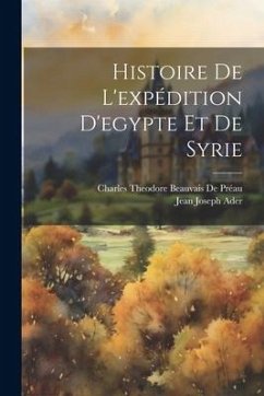 Histoire De L'expédition D'egypte Et De Syrie - Ader, Jean Joseph; De Préau, Charles Theodore Beauvais