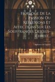 Horloge De La Passion Ou Réflexions Et Affections Sur Les Souffrances Dejésus-christ...