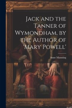 Jack and the Tanner of Wymondham, by the Author of 'mary Powell' - Manning, Anne