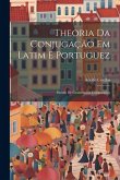 Theoria Da Conjugação Em Latim E Portuguez: Estudo De Grammatica Comparativa