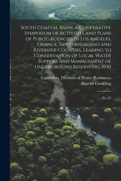 South Coastal Basin. A Cooperative Symposium of Activities and Plans of Public Agencies in Los Angeles, Orange, San Bernardino and Riverside Counties, - Conkling, Harold