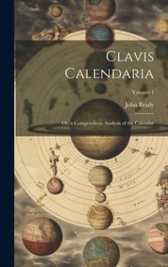 Clavis Calendaria: Or, a Compendious Analysis of the Calendar; Volume 1 - Brady, John