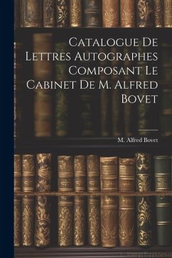 Catalogue De Lettres Autographes Composant Le Cabinet De M. Alfred Bovet - Bovet, M. Alfred