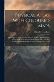 Physical Atlas With Coloured Maps: Showing the Geographical Distribution of Plants, Yielding Food, Climates, Flora, Soils, Regions of Summer Rains, Ge