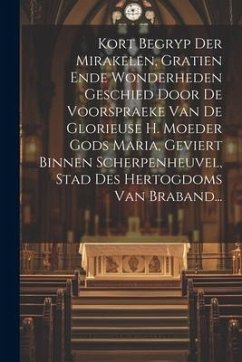 Kort Begryp Der Mirakelen, Gratien Ende Wonderheden Geschied Door De Voorspraeke Van De Glorieuse H. Moeder Gods Maria, Geviert Binnen Scherpenheuvel, - Anonymous