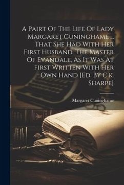 A Pairt Of The Life Of Lady Margaret Cuninghame ... That She Had With Her First Husband, The Master Of Evandale, As It Was At First Written With Her O - (Lady )., Margaret Cuninghame