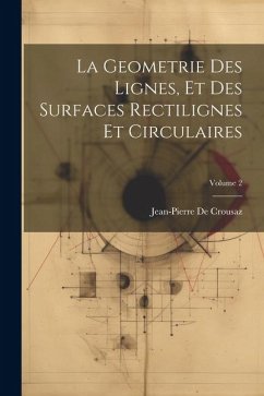 La Geometrie Des Lignes, Et Des Surfaces Rectilignes Et Circulaires; Volume 2 - De Crousaz, Jean-Pierre