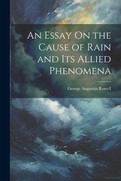 An Essay On the Cause of Rain and Its Allied Phenomena - Rowell, George Augustus