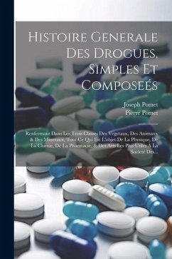 Histoire Generale Des Drogues, Simples Et Composeés: Renfermant Dans Les Trois Classes Des Vegetaux, Des Animaux & Des Mineraux, Tout Ce Qui Est L'obj - Pomet, Pierre; Pomet, Joseph