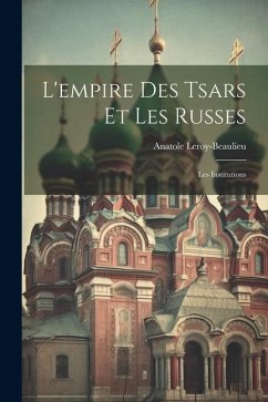 L'empire Des Tsars Et Les Russes: Les Institutions - Leroy-Beaulieu, Anatole