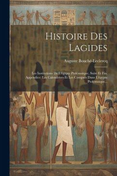 Histoire Des Lagides: Les Institutions De L'égypte Ptolémaïque, Suite Et Fin. Appendice: Les Calendriers Et Les Computs Dans L'égypte Ptolém - Bouché-Leclercq, Auguste