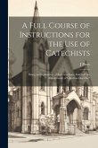 A Full Course of Instructions for the use of Catechists: Being an Explanation of the Catechism, Entitled &quote;An Abridgement of Christian Doctrine&quote;