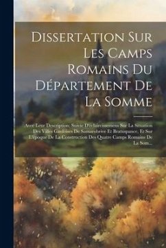 Dissertation Sur Les Camps Romains Du Département De La Somme: Avec Leur Description; Suivie D'éclaircissemens Sur La Situation Des Villes Gauloises D - Anonymous