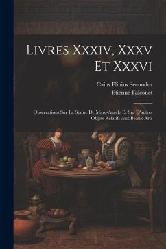 Livres Xxxiv, Xxxv Et Xxxvi: Observations Sur La Statue De Marc-aurele Et Sur D'autres Objets Relatifs Aux Beaux-arts - Falconet, Etienne