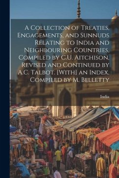 A Collection of Treaties, Engagements, and Sunnuds Relating to India and Neighbouring Countries, Compiled by C.U. Aitchison, Revised and Continued by